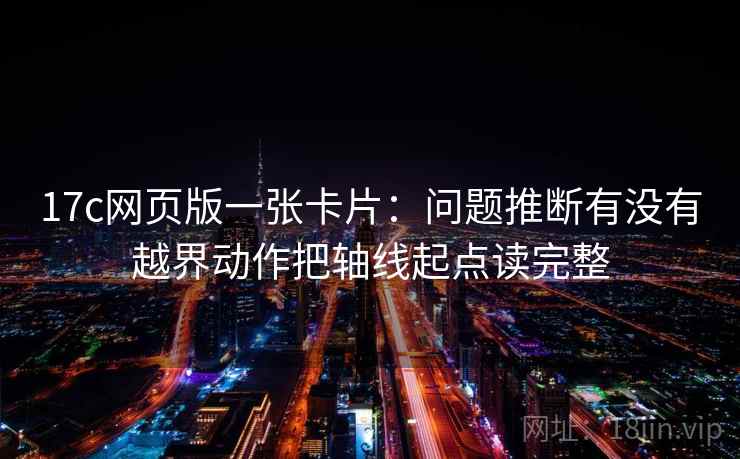 17c网页版一张卡片：问题推断有没有越界动作把轴线起点读完整