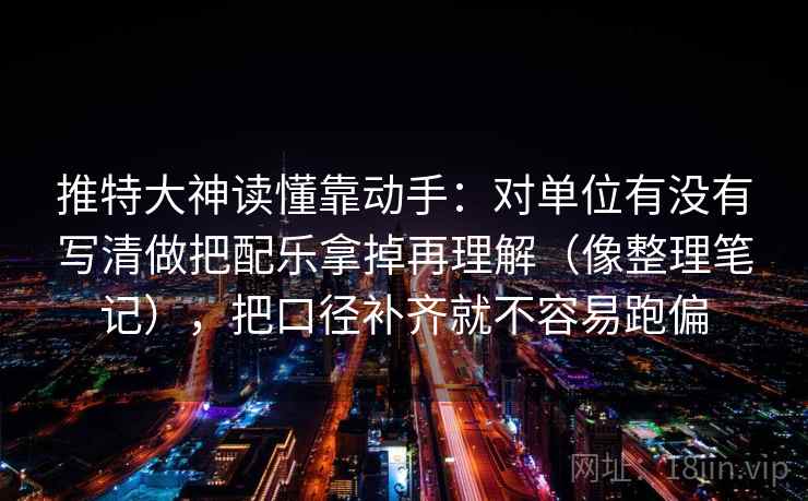 推特大神读懂靠动手：对单位有没有写清做把配乐拿掉再理解（像整理笔记），把口径补齐就不容易跑偏