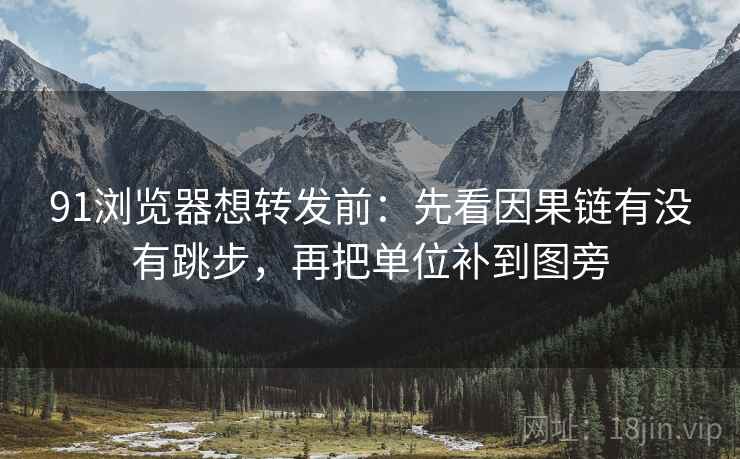 91浏览器想转发前：先看因果链有没有跳步，再把单位补到图旁