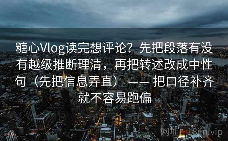 糖心Vlog读完想评论？先把段落有没有越级推断理清，再把转述改成中性句（先把信息弄直） —— 把口径补齐就不容易跑偏