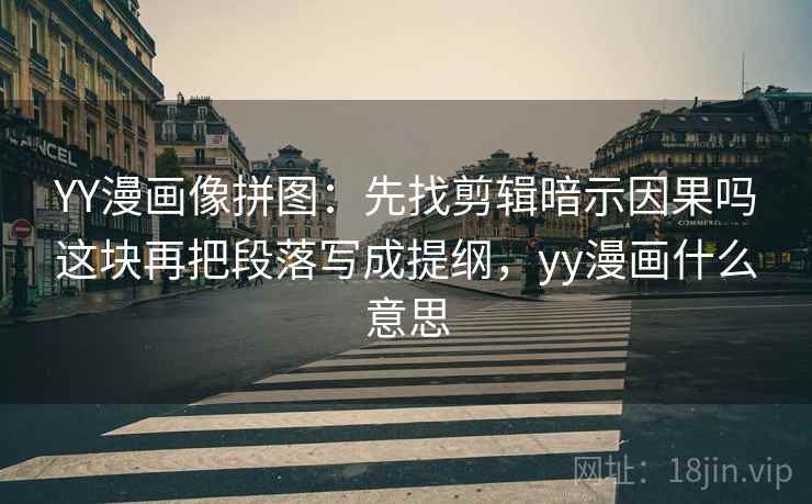 YY漫画像拼图：先找剪辑暗示因果吗这块再把段落写成提纲，yy漫画什么意思