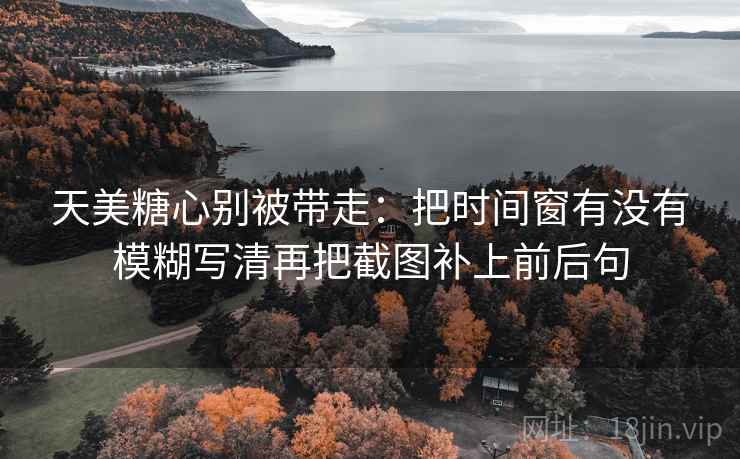 看菠萝TV我先做一件小事：围绕主语有没有被藏起来去把转发语和原文对照——像在画地图图例