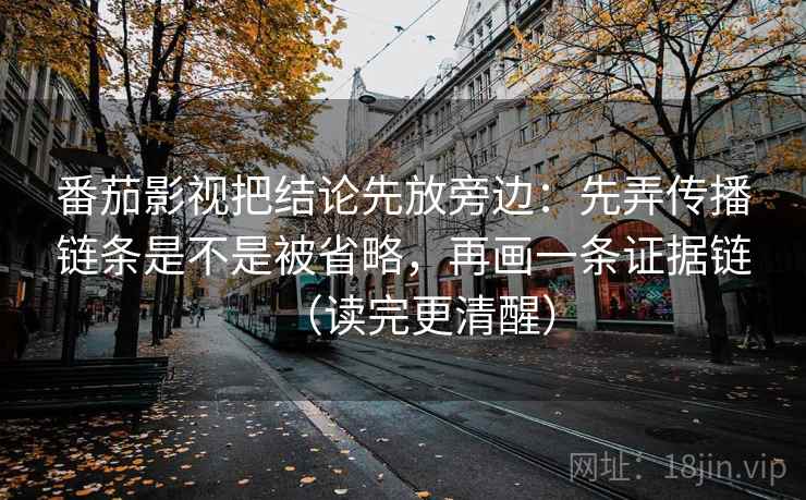 番茄影视把结论先放旁边:先弄传播链条是不是被省略,再画一条证据链(读完更清醒) 番茄影视把结论先放旁边:先弄传播链条是不是被省略,再画一条证据链(读完更清醒)
