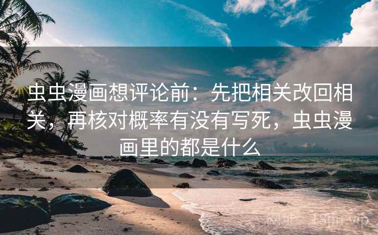 虫虫漫画想评论前：先把相关改回相关，再核对概率有没有写死，虫虫漫画里的都是什么