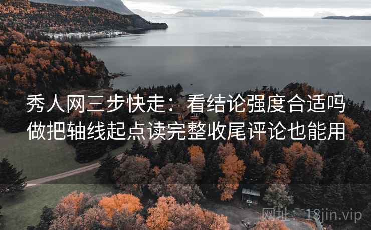 秀人网三步快走：看结论强度合适吗做把轴线起点读完整收尾评论也能用