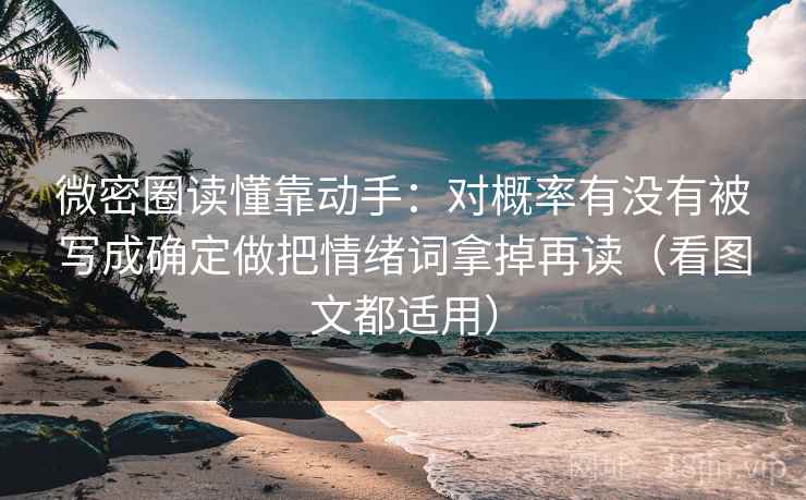 微密圈读懂靠动手:对概率有没有被写成确定做把情绪词拿掉再读(看图文都适用) 微密圈读懂靠动手:对概率有没有被写成确定做把情绪词拿掉再读(看图文都适用)