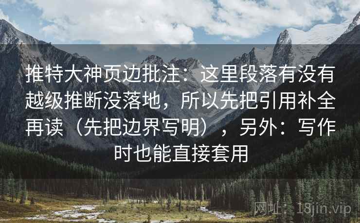 推特大神页边批注：这里段落有没有越级推断没落地，所以先把引用补全再读（先把边界写明），另外：写作时也能直接套用
