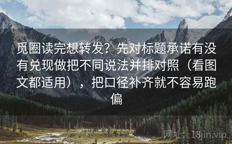 觅圈读完想转发？先对标题承诺有没有兑现做把不同说法并排对照（看图文都适用），把口径补齐就不容易跑偏