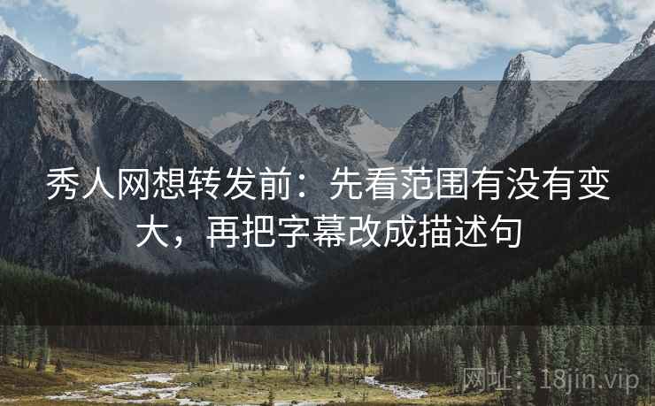 秀人网想转发前：先看范围有没有变大，再把字幕改成描述句