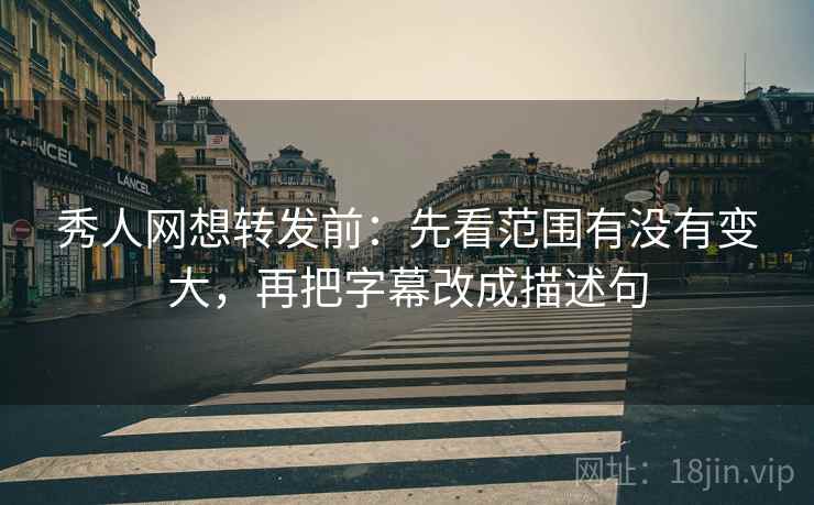 秀人网想转发前：先看范围有没有变大，再把字幕改成描述句