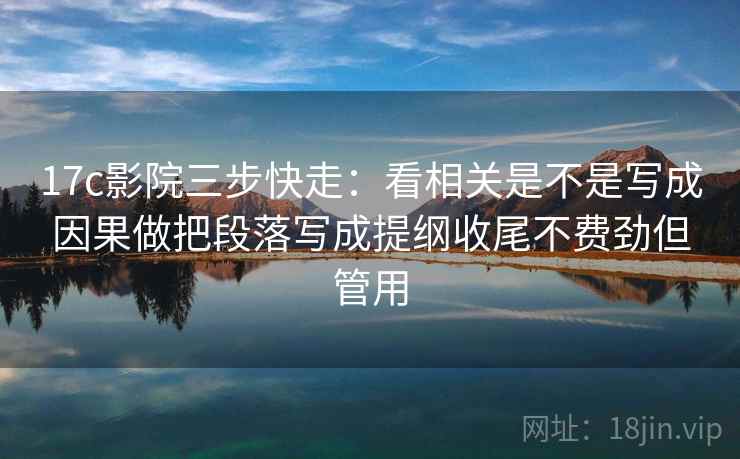 17c影院三步快走:看相关是不是写成因果做把段落写成提纲收尾不费劲但管用 17c影院三步快走:看相关是不是写成因果做把段落写成提纲收尾不费劲但管用