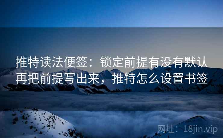 推特读法便签:锁定前提有没有默认再把前提写出来,推特怎么设置书签 推特读法便签:锁定前提有没有默认再把前提写出来,推特怎么设置书签