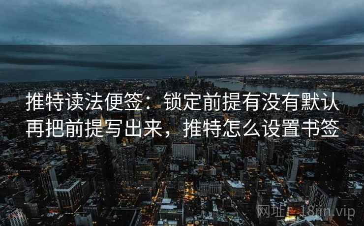 推特读法便签:锁定前提有没有默认再把前提写出来,推特怎么设置书签 推特读法便签:锁定前提有没有默认再把前提写出来,推特怎么设置书签