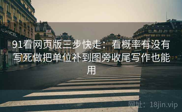 91看网页版三步快走：看概率有没有写死做把单位补到图旁收尾写作也能用