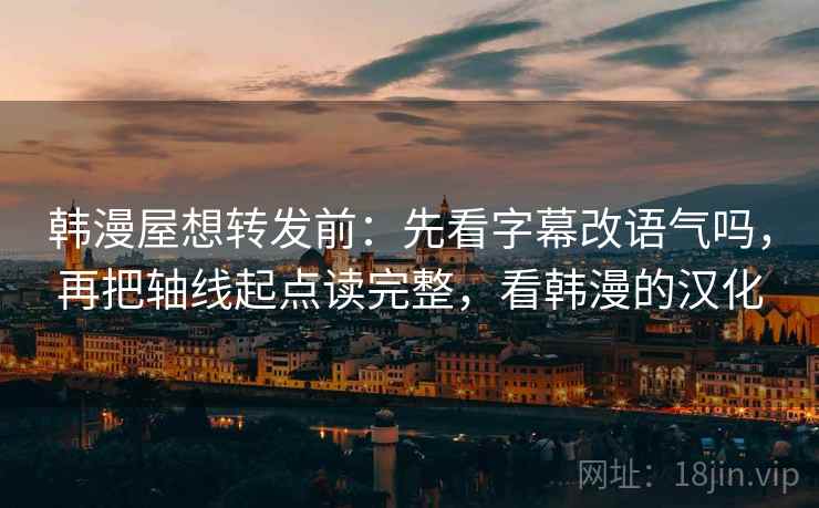 韩漫屋想转发前：先看字幕改语气吗，再把轴线起点读完整，看韩漫的汉化