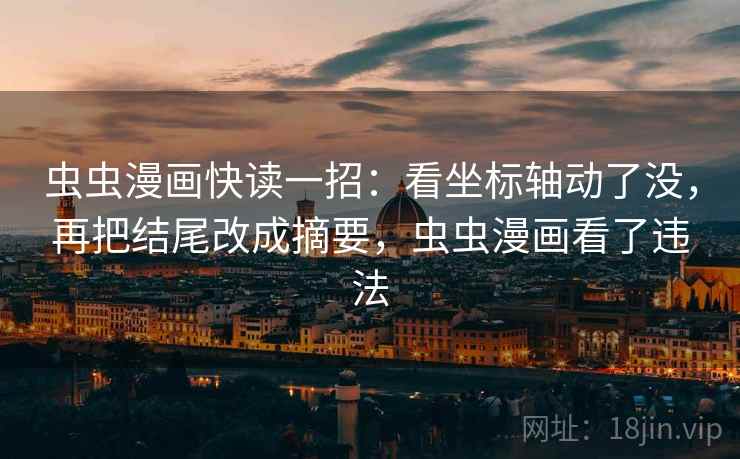 虫虫漫画快读一招：看坐标轴动了没，再把结尾改成摘要，虫虫漫画看了违法
