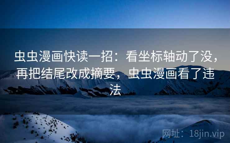 虫虫漫画快读一招：看坐标轴动了没，再把结尾改成摘要，虫虫漫画看了违法